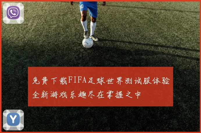 免费下载FIFA足球世界测试服体验全新游戏乐趣尽在掌握之中