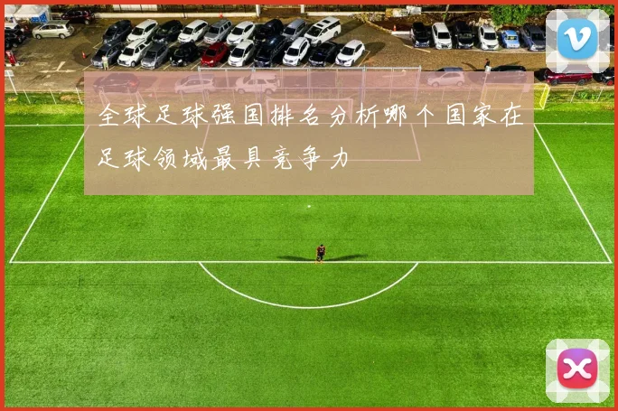 全球足球强国排名分析哪个国家在足球领域最具竞争力
